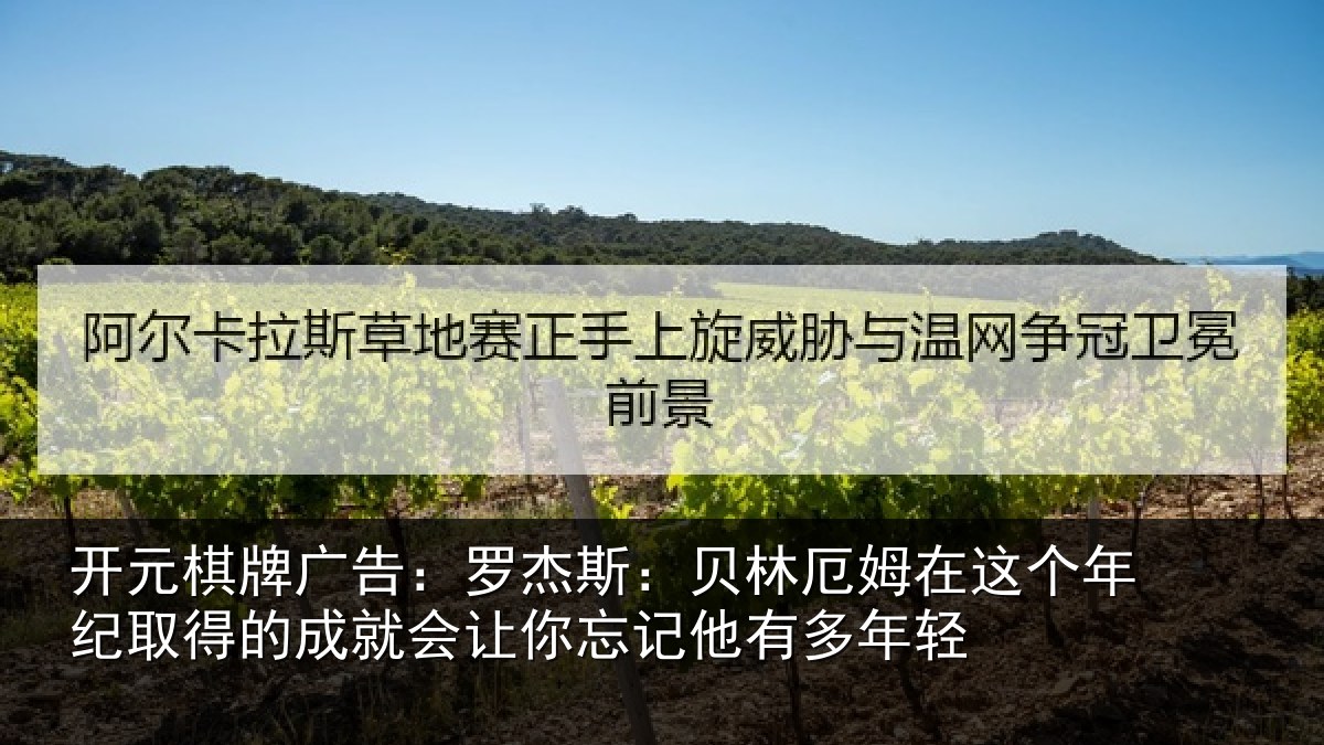 开元棋牌广告:罗杰斯:贝林厄姆在这个年纪取得的成就会让你忘记他有多年轻