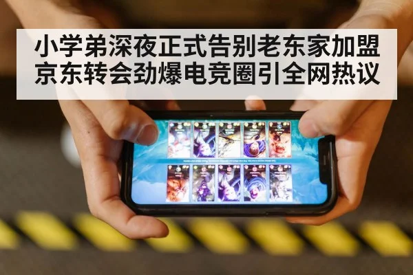 小学弟深夜正式告别老东家加盟京东转会劲爆电竞圈引全网热议